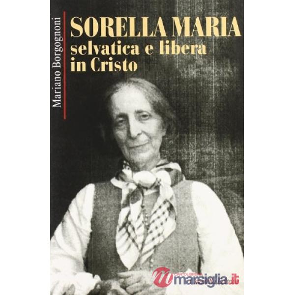 Sorella Maria. Selvatica e libera in Cristo