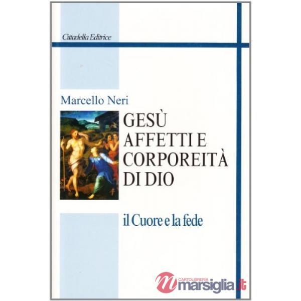 Gesù. Affetti e corporeità di Dio. Il cuore e la fede