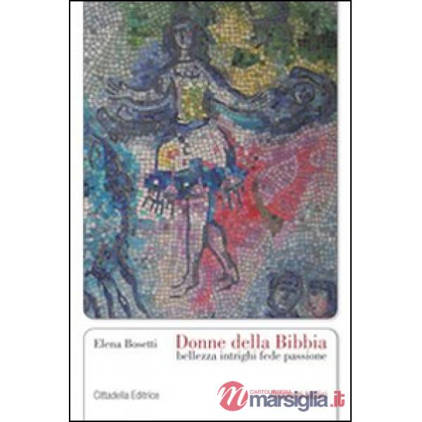 Donne della Bibbia. Bellezza, intrighi, fede, passione