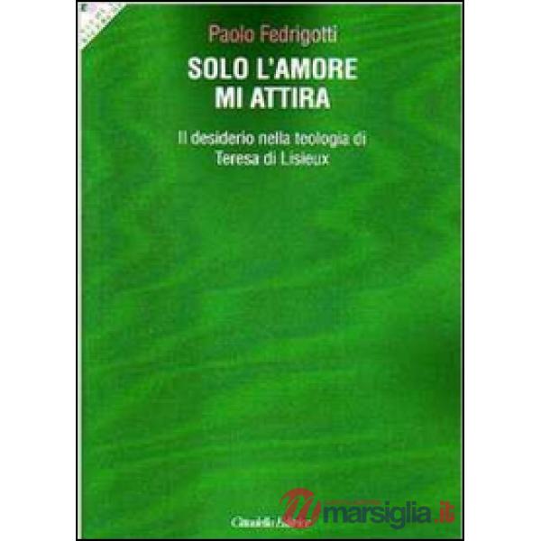 Solo l'amore mi attira. Il desiderio nella teologia di Teresa di Lisieux