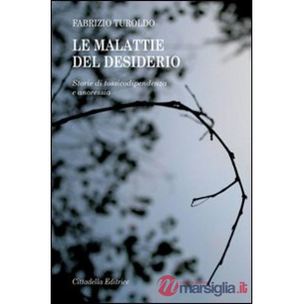 Malattie del desiderio. Storie di tossicodipendenza e anoressia (Le)