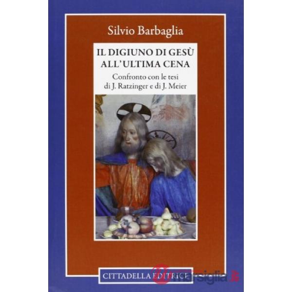 Digiuno di Gesù all'ultima cena. Confronto con le tesi di J. Ratzinger e di J. Meier (Il)