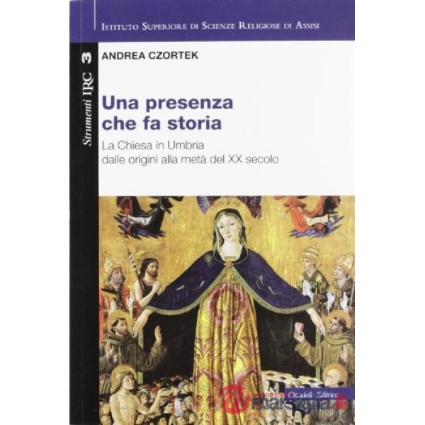 Presenza che fa storia. La Chiesa in Umbria dalle origini alla metà del XX secolo (Una)