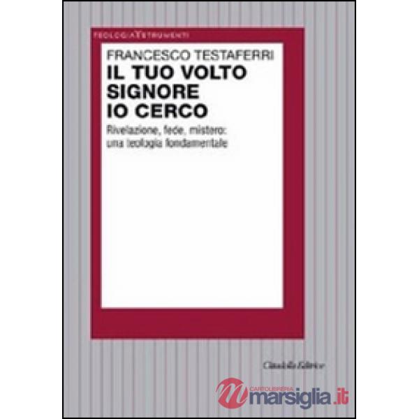 Tuo volto Signore io cerco. Rivelazione, fede, mistero: una teologia fondamentale (Il)