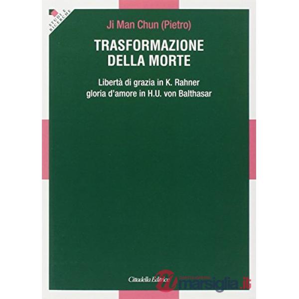 Trasformazione della morte. Libertà di grazia in K. Rahner. Gloria d'amore in H. U. von Balthasar