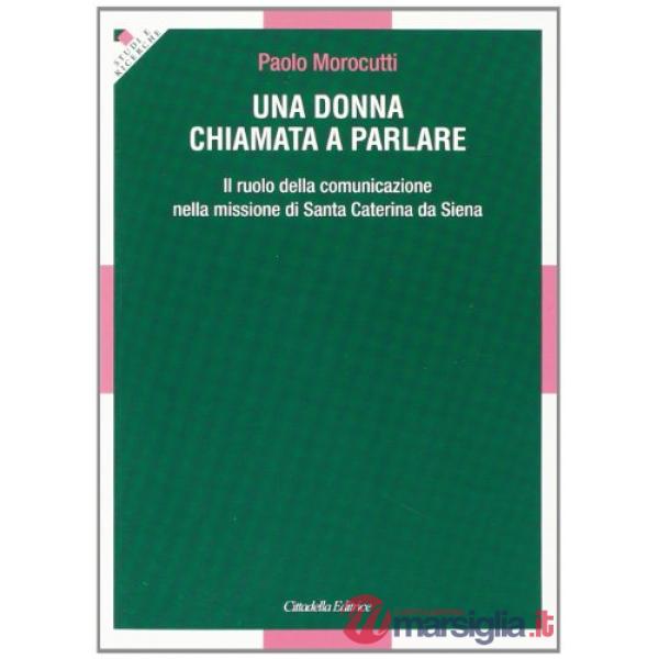 Donna chiamata a parlare. Il ruolo della comunicazione nella missione di santa Caterina da Siena (Una)
