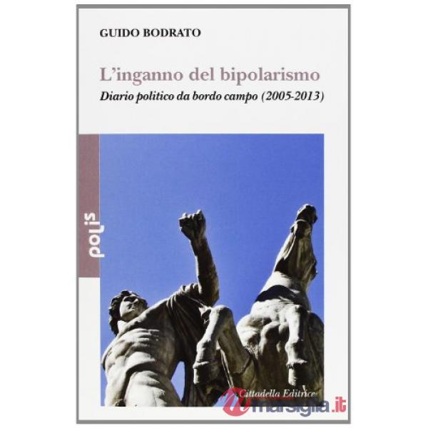 Inganno del bipolarismo. Diario politico da bordo campo (2005-2013) (L')