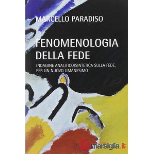 Fenomenologia della fede. Indagine analitico/sintetica sulla fede, per un nuovo umanesimo
