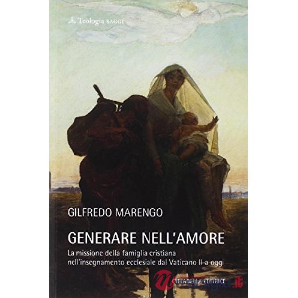 Generare nell'amore. La missione della famiglia cristiana nell'insegnamento ecclesiale dal Vaticano II a oggi