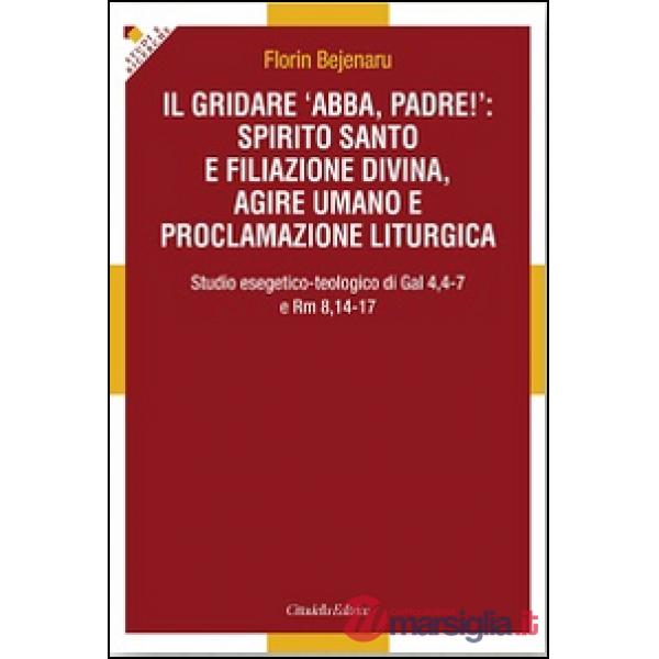 Gridare «Abba, padre!»: spirito santo e filiazione divina, agire umano e proclamazione liturgica. Studio esegetico-teologico di 