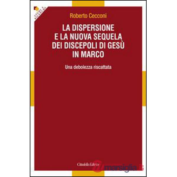 Dispersione e la nuova sequela dei discepoli di Gesù in Marco. Una debolezza riscattata (La)