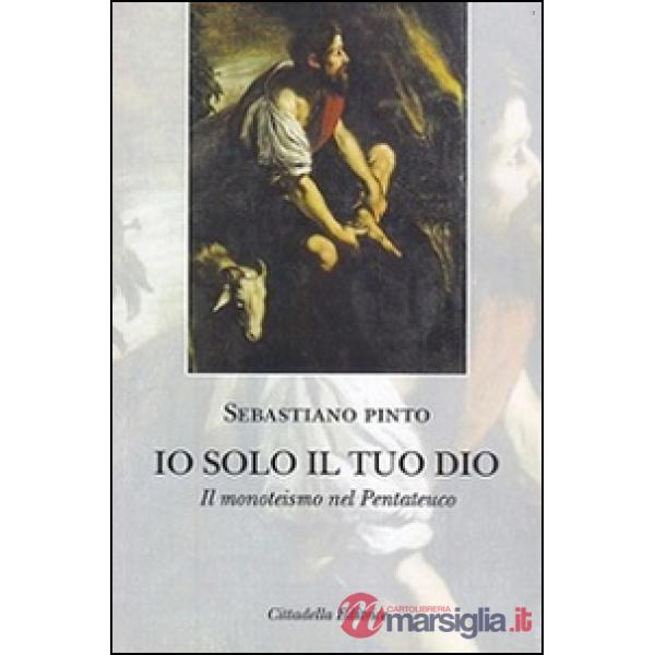 Io solo il tuo Dio. Il monoteismo nel Pentateuco