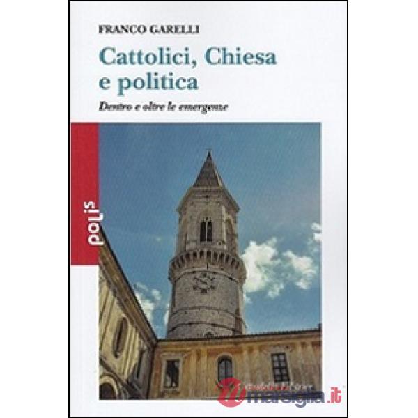 Cattolici, Chiesa e politica. Dentro e oltre le emergenze