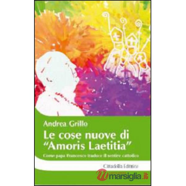 Cose nuove di «Amoris laetitia». Come papa Francesco traduce il sentire cattolico (Le)