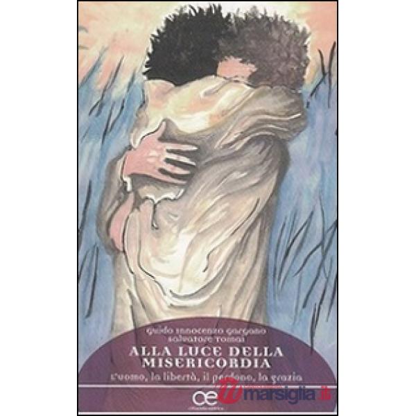 Alla luce della misericordia. L'uomo, la libertà, il perdono, la grazia