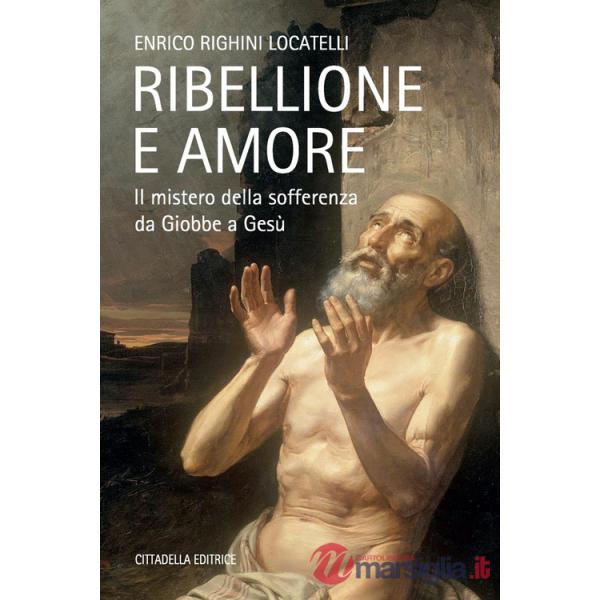 Ribellione e amore. Il mistero della sofferenza da Giobbe a Gesù