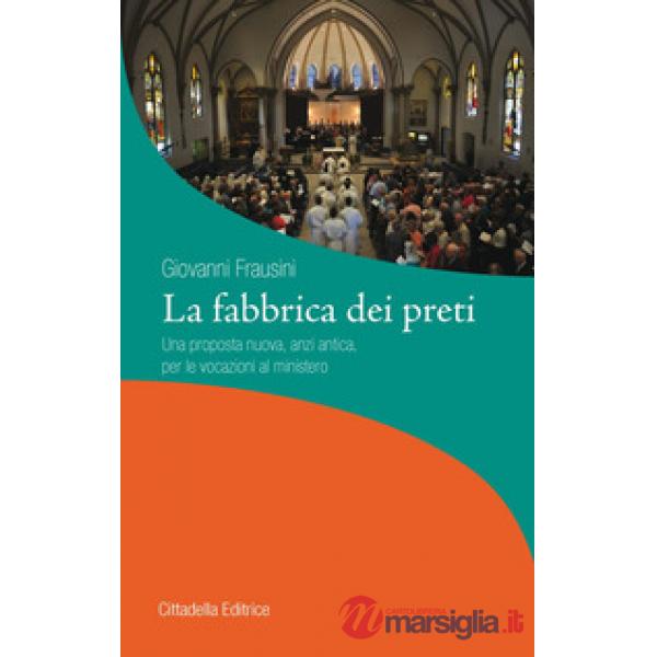 Fabbrica dei preti. Una proposta nuova, anzi antica, per le vocazioni al ministero (La)