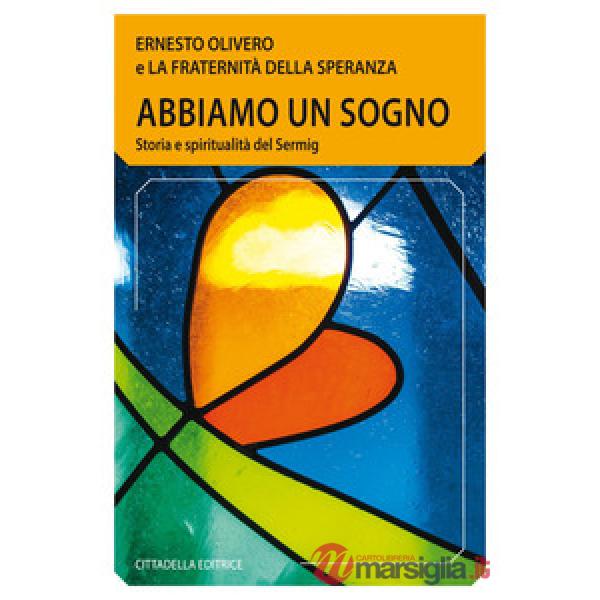 Abbiamo un sogno. Storia e spiritualità del Sermig