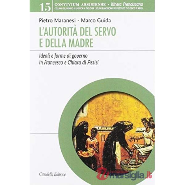 Autorità del servo e della madre. Ideali e forme di governo in Francesco e Chiara d'Assisi (L')