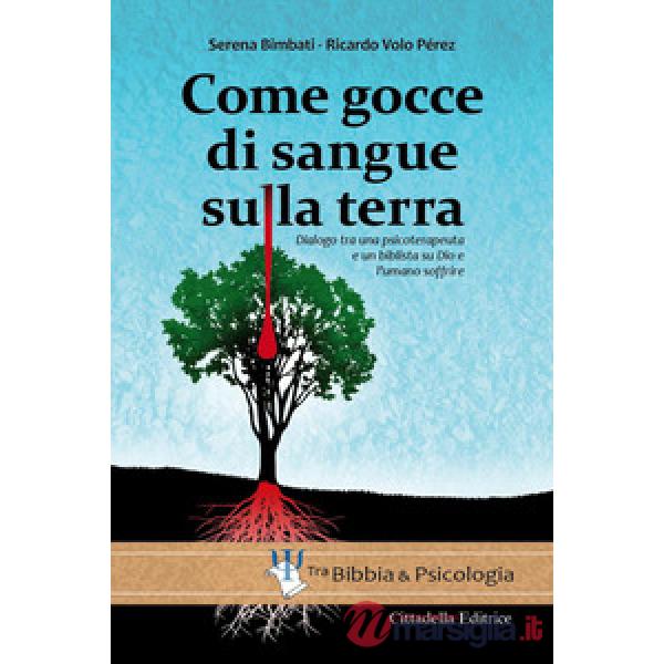 Come gocce di sangue sulla terra. Dialogo tra una psicoterapeuta e un biblista su Dio e l'umano soffrire