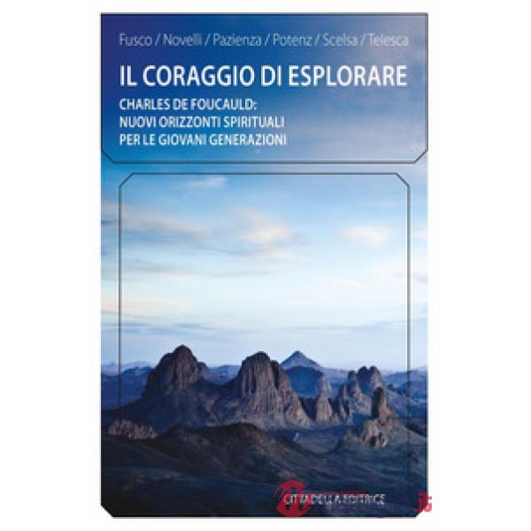 Coraggio di esplorare. Charles de Foucauld: nuovi orizzonti spirituali per le giovani generazioni (Il)