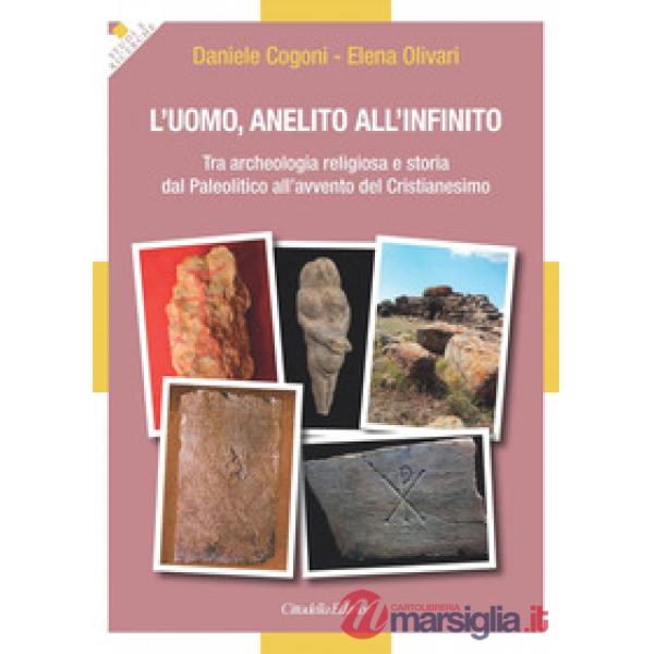 Uomo, anelito all'infinito. Tra archeologia religiosa e storia dal Paleolitico all'avvento del Cristianesimo (L')