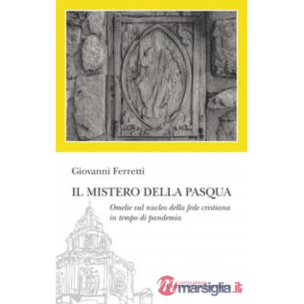 Mistero della Pasqua. Omelie sul nucleo della fede cristiana in tempo di pandemia (Il)