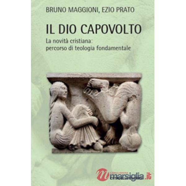 Dio capovolto. La novità cristiana. Percorso di teologia fondamentale (Il)