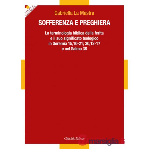 Sofferenza e preghiera. La terminologia biblica della ferita e il suo significato teologico in Ger 15,10-21 30,12-17 e in Sal 3