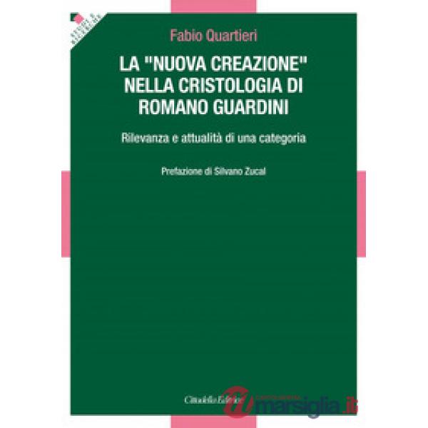 «nuova creazione» nella cristologia di Romano Guardini. Rilevanza e attualità di una categoria (La)