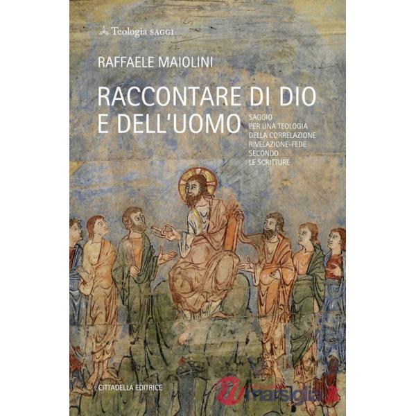 Raccontare di Dio e dell'uomo. Saggio per una teologia della correlazione rivelazione-fede secondo le Scritture