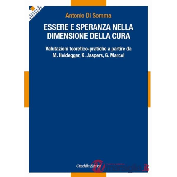 Essere e speranza nella dimensione della cura. Valutazioni teoretico-pratiche a partire da M. Heidegger, K. Jaspers, G. Marcel