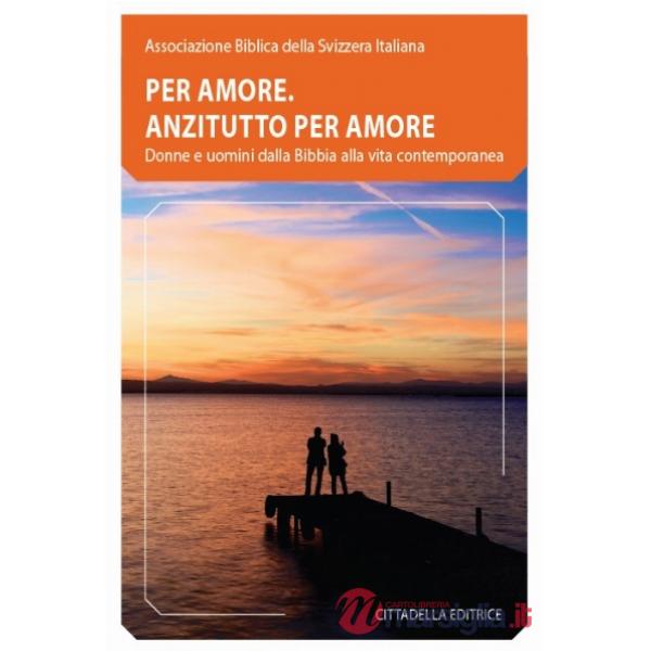 Per amore. Anzitutto per amore. Donne e uomini dalla Bibbia alla vita contemporanea