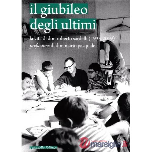 Giubileo degli ultimi. La vita di don Roberto Sardelli (1935-2019) (Il)