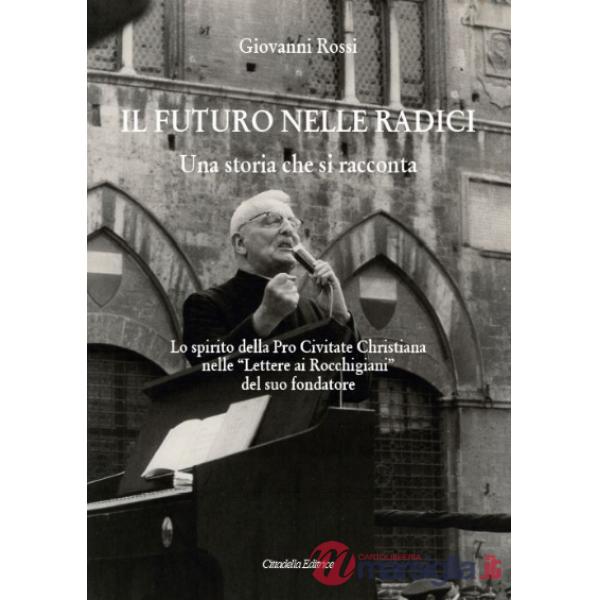 Futuro nelle radici. Una storia che si racconta. Lo spirito della Pro Civitate Christiana nelle «Lettere ai Rocchigiani» del suo