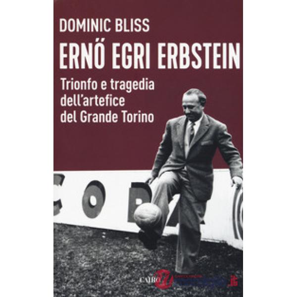 Erno Egri Erbstein. Trionfo e tragedia dell'artefice del Grande Torino