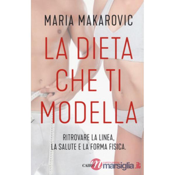 Dieta che ti modella. Ritrovare la linea, la salute e la forma fisica (La)