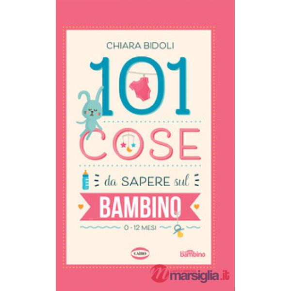 101 cose da sapere sul bambino. 0-12 mesi