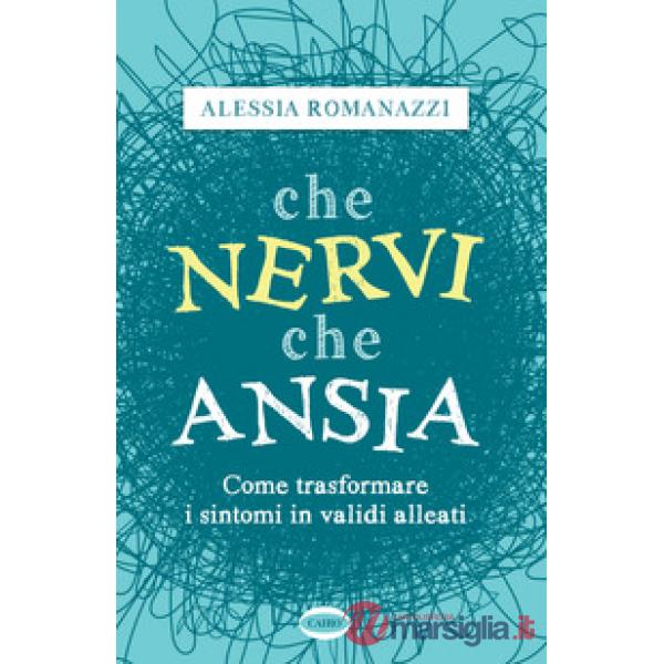 Che nervi, che ansia. Come trasformare i sintomi in validi alleati