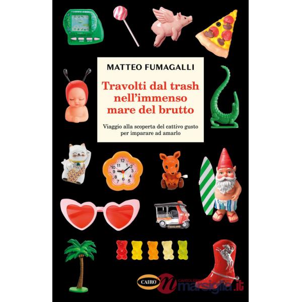 Travolti dal trash nell'immenso mare del brutto. Viaggio alla scoperta del cattivo gusto per imparare ad amarlo