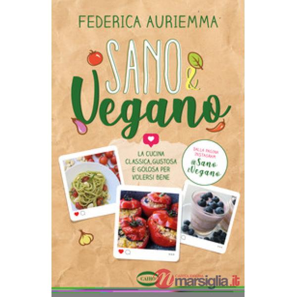 Sano & vegano. La cucina classica, gustosa e golosa per volersi bene