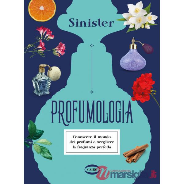 Profumologia. Conoscere il mondo dei profumi e scegliere la fragranza perfetta