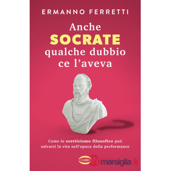 Anche Socrate qualche dubbio ce l'aveva. Come lo scetticismo filosofico può salvarti la vita nell'epoca della performance