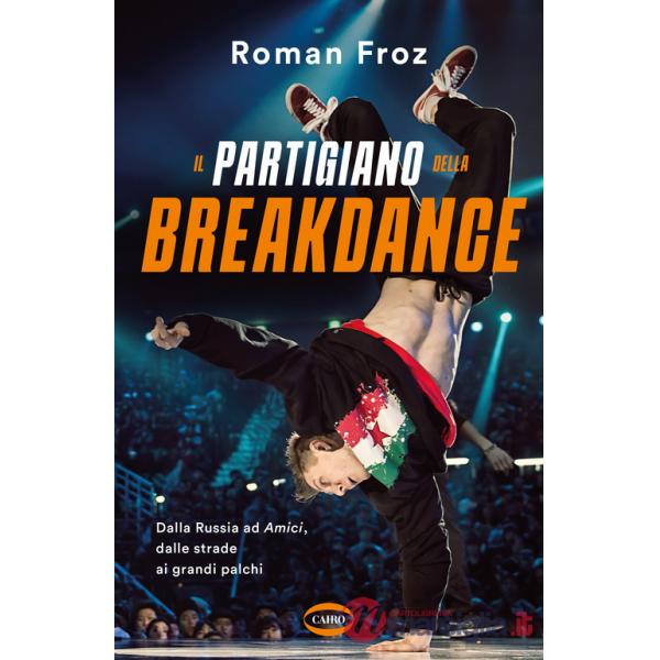 Partigiano della breakdance. Dalla Russia ad Amici, dalle strade ai grandi palchi (Il)