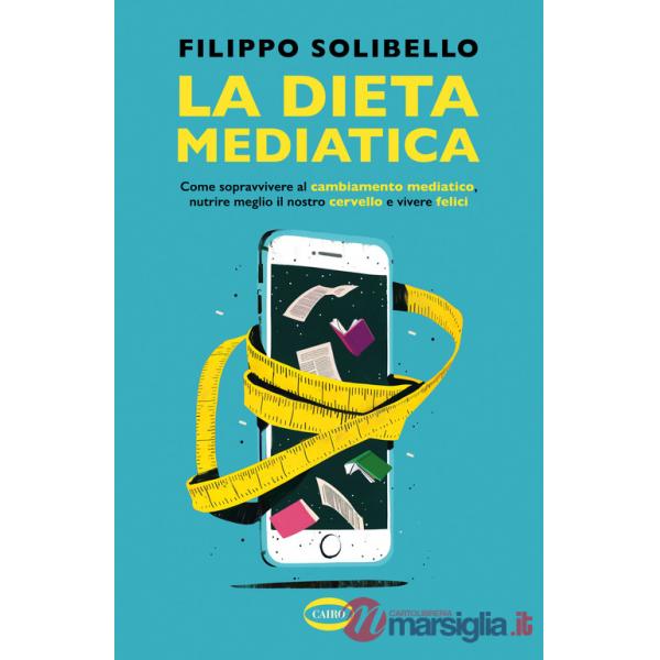 Dieta mediatica. Come sopravvivere al cambiamento mediatico, nutrire meglio il nostro cervello e vivere felici (La)