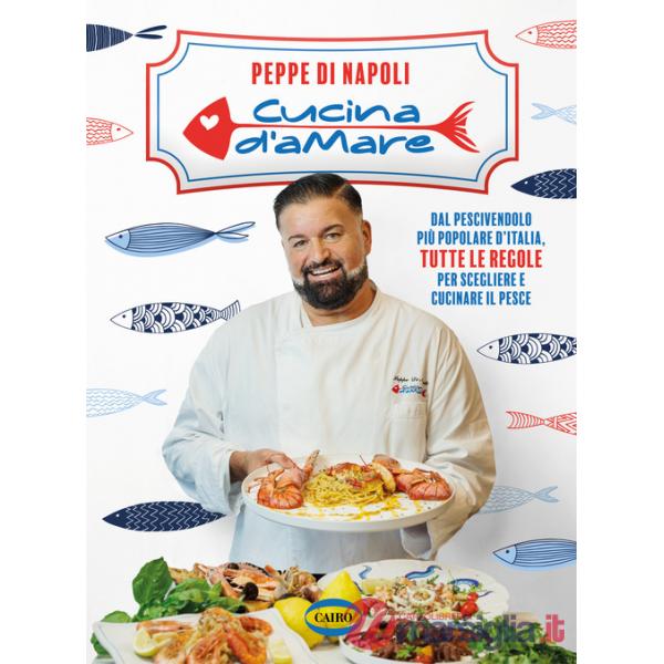 Cucina d'amare. Dal pescivendolo più popolare d'Italia, tutte le regole per scegliere e cucinare il pesce