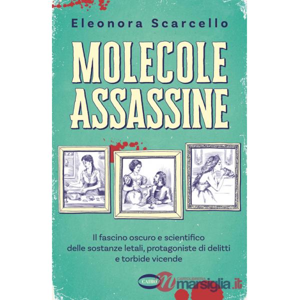 Molecole assassine. Il fascino oscuro e scientifico delle sostanze letali, protagoniste di delitti e torbide vicende