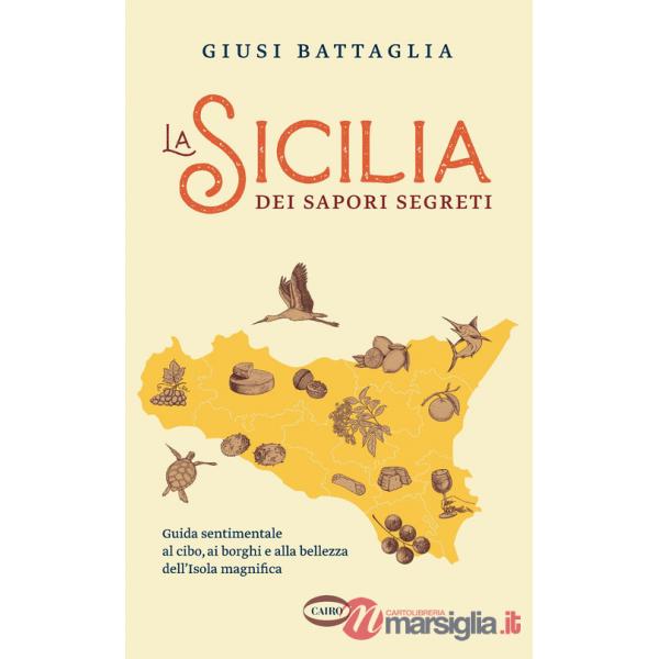 Sicilia dei sapori segreti. Guida sentimentale al cibo, ai borghi e alla bellezza dell'Isola magnifica (La)