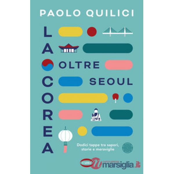 Corea oltre Seoul. Dodici tappe tra sapori, storie e meraviglie (La)