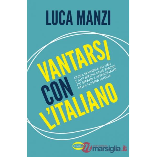 Vantarsi con l'italiano. Guida semiseria all'uso e all'origine delle parole più strane e affascinanti della nostra lingua